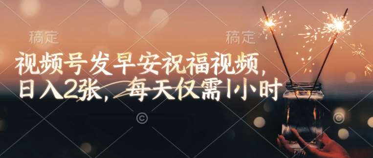 视频号发早安祝福视频，日入2张，每天仅需1小时副业基地_极客搞钱_中创网_福缘网_冒泡网_资源整合平台副业基地
