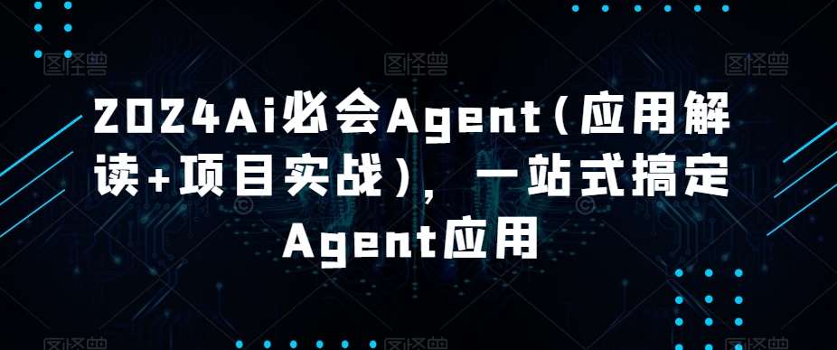 2024Ai必会Agent(应用解读+项目实战)，一站式搞定Agent应用副业基地_极客搞钱_中创网_福缘网_冒泡网_资源整合平台副业基地