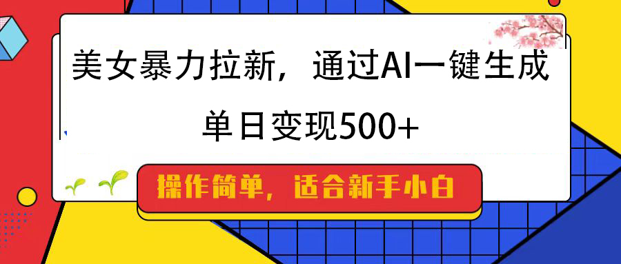 美女暴力拉新，通过AI一键生成，纯小白一学就会，单日变现500+副业基地_极客搞钱_中创网_福缘网_冒泡网_资源整合平台副业基地