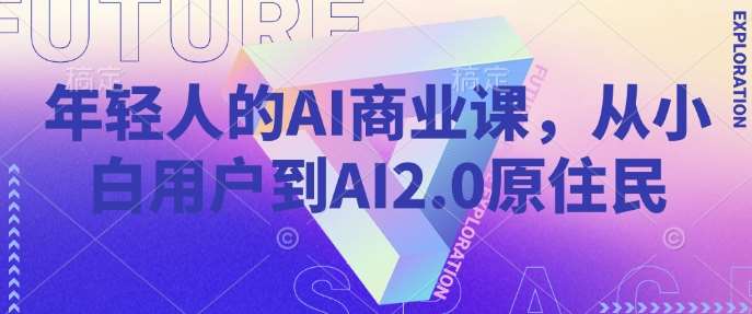 年轻人的AI商业课，从小白用户到AI2.0原住民副业基地_极客搞钱_中创网_福缘网_冒泡网_资源整合平台副业基地