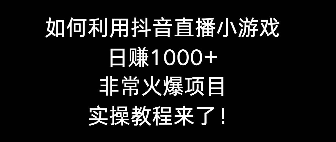 （8870期）如何利用抖音直播小游戏日赚1000+，非常火爆项目，实操教程来了！副业基地_极客搞钱_中创网_福缘网_冒泡网_资源整合平台副业基地