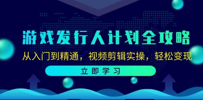（12478期）游戏发行人计划全攻略：从入门到精通，视频剪辑实操，轻松变现副业基地_极客搞钱_中创网_福缘网_冒泡网_资源整合平台副业基地