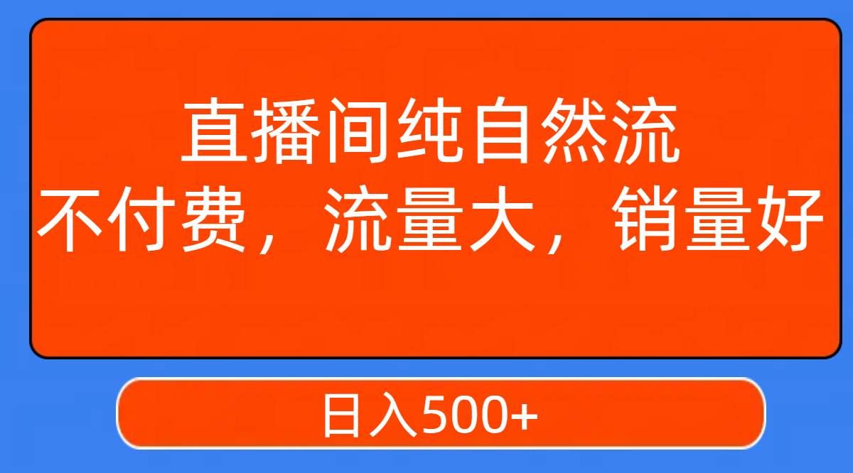 （7622期）直播间纯自然流，不付费，流量大，销量好，日入500+副业基地_极客搞钱_中创网_福缘网_冒泡网_资源整合平台副业基地