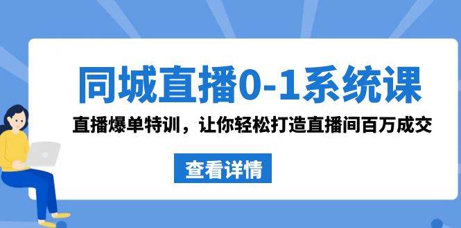 同城直播0-1系统课 抖音同款：直播爆单特训，让你轻松打造直播间百万成交副业基地_极客搞钱_中创网_福缘网_冒泡网_资源整合平台副业基地