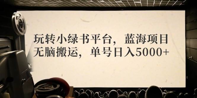 （12366期）玩转小绿书平台，蓝海项目，无脑搬运，单号日入5000+副业基地_极客搞钱_中创网_福缘网_冒泡网_资源整合平台副业基地