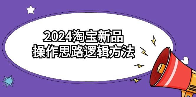 （9254期）2024淘宝新品操作思路逻辑方法（6节视频课）副业基地_极客搞钱_中创网_福缘网_冒泡网_资源整合平台副业基地