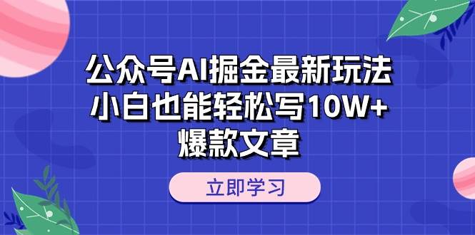 （10878期）公众号AI掘金最新玩法，小白也能轻松写10W+爆款文章副业基地_极客搞钱_中创网_福缘网_冒泡网_资源整合平台副业基地