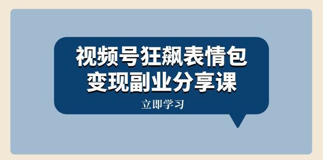 （8103期）视频号狂飙表情包变现副业分享课，一条龙玩法分享给你（附素材资源）副业基地_极客搞钱_中创网_福缘网_冒泡网_资源整合平台副业基地