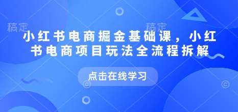 小红书电商掘金课，小红书电商项目玩法全流程拆解副业基地_极客搞钱_中创网_福缘网_冒泡网_资源整合平台副业基地