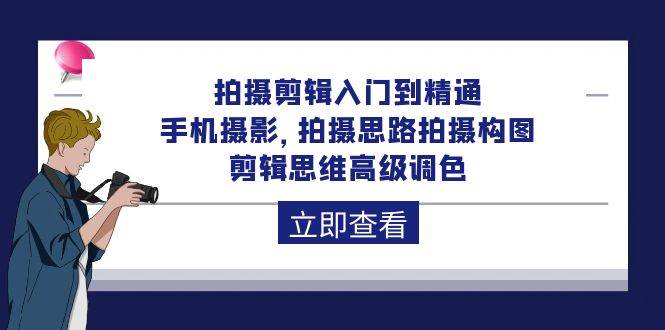 （10048期）拍摄剪辑入门到精通，手机摄影 拍摄思路拍摄构图 剪辑思维高级调色-92节副业基地_极客搞钱_中创网_福缘网_冒泡网_资源整合平台副业基地