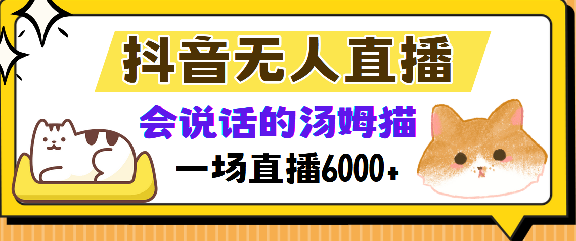 抖音无人直播，会说话的汤姆猫弹幕互动小游戏，两场直播6000+副业基地_极客搞钱_中创网_福缘网_冒泡网_资源整合平台副业基地