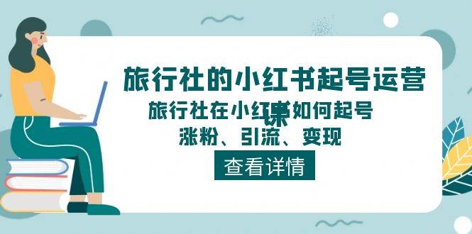 旅行社的小红书起号运营课，旅行社在小红书如何起号、涨粉、引流、变现副业基地_极客搞钱_中创网_福缘网_冒泡网_资源整合平台副业基地