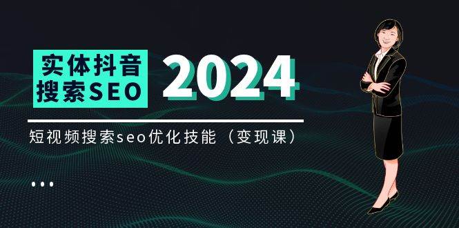 实体抖音搜索（抖音SEO）变现课，短视频搜索seo优化技能（8节视频课）副业基地_极客搞钱_中创网_福缘网_冒泡网_资源整合平台副业基地