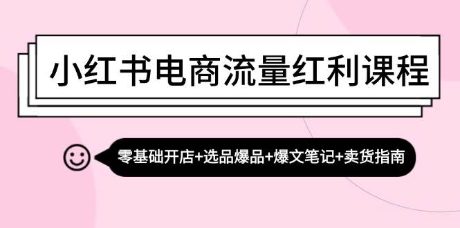 （13026期）小红书电商流量红利课程：零基础开店+选品爆品+爆文笔记+卖货指南副业基地_极客搞钱_中创网_福缘网_冒泡网_资源整合平台副业基地