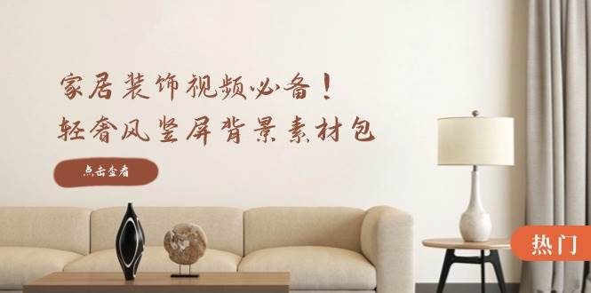 （12753期）家居装饰视频必备！轻奢风竖屏背景素材包，含清晰、中间虚化、全屏虚化副业基地_极客搞钱_中创网_福缘网_冒泡网_资源整合平台副业基地