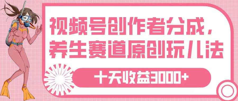视频号创作者分成，养生赛道原创玩儿法，十条收益 3000➕副业基地_极客搞钱_中创网_福缘网_冒泡网_资源整合平台副业基地