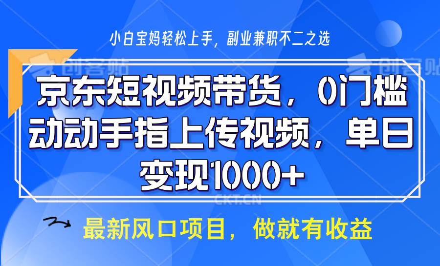 京东短视频带货，操作简单，可矩阵操作，动动手指上传视频，轻松日入1000+副业基地_极客搞钱_中创网_福缘网_冒泡网_资源整合平台副业基地