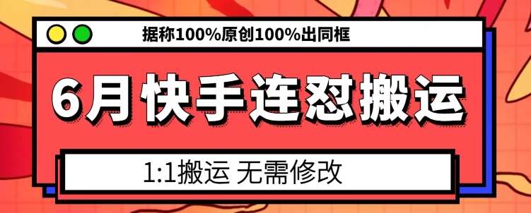 6月快手连怼搬运，模板搬运，据称100%原创100%出同框副业基地_极客搞钱_中创网_福缘网_冒泡网_资源整合平台副业基地