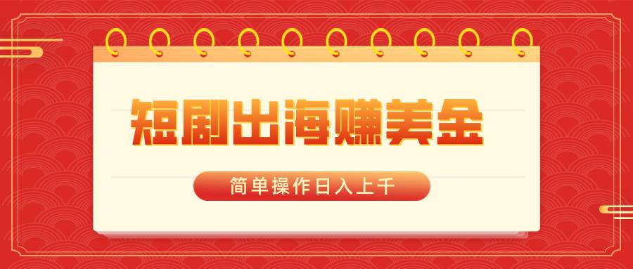 （8794期）短剧出海赚美金，简单操作日入上千副业基地_极客搞钱_中创网_福缘网_冒泡网_资源整合平台副业基地