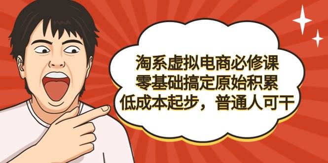 （9154期）淘系虚拟电商必修课，零基础搞定原始积累，低成本起步，普通人可干副业基地_极客搞钱_中创网_福缘网_冒泡网_资源整合平台副业基地