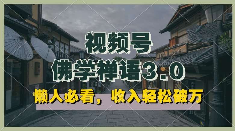 懒人必看，视频号佛学禅语3.0.纯原创视频，每天1-2小时，收益高，可以矩阵操作【揭秘】副业基地_极客搞钱_中创网_福缘网_冒泡网_资源整合平台副业基地