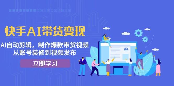 （13312期）快手AI带货变现：AI自动剪辑，制作爆款带货视频，从账号装修到视频发布副业基地_极客搞钱_中创网_福缘网_冒泡网_资源整合平台副业基地