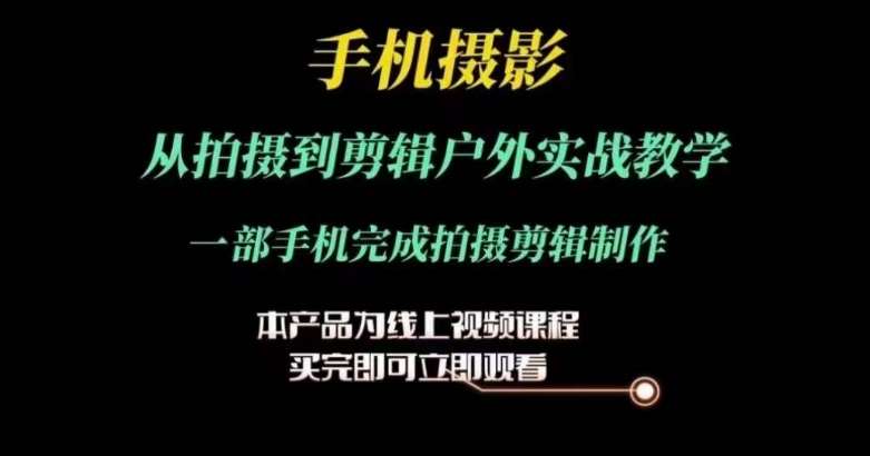 运镜剪辑实操课，手机摄影从拍摄到剪辑户外实战教学，一部手机完成拍摄剪辑制作副业基地_极客搞钱_中创网_福缘网_冒泡网_资源整合平台副业基地