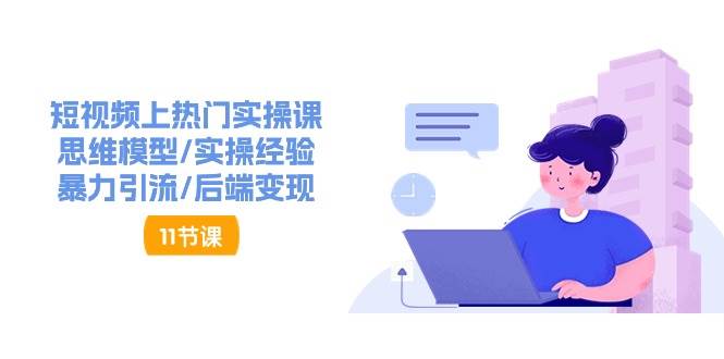 短视频上热门实操课，思维模型/实操经验/暴力引流/后端变现（11节）副业基地_极客搞钱_中创网_福缘网_冒泡网_资源整合平台副业基地