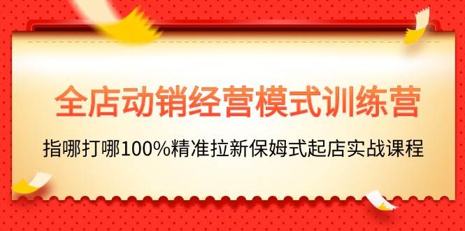 （11460期）全店动销-经营模式训练营，指哪打哪100%精准拉新保姆式起店实战课程副业基地_极客搞钱_中创网_福缘网_冒泡网_资源整合平台副业基地