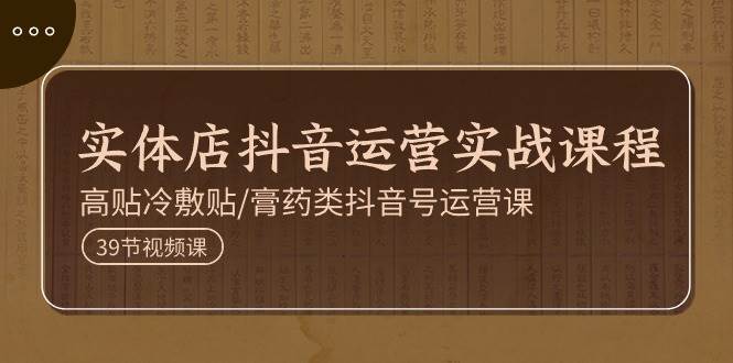 实体店抖音运营实操课程，高贴冷敷贴/膏药类抖音号运营课（39节）副业基地_极客搞钱_中创网_福缘网_冒泡网_资源整合平台副业基地