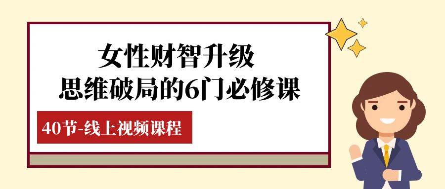 女性·财智升级-思维破局的6门必修课，线上视频课程（40节课）副业基地_极客搞钱_中创网_福缘网_冒泡网_资源整合平台副业基地