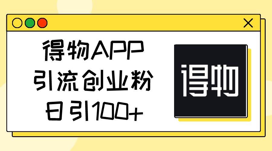 （11027期）得物APP引流创业粉，日引100+副业基地_极客搞钱_中创网_福缘网_冒泡网_资源整合平台副业基地