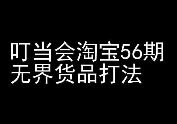 叮当会淘宝56期：无界货品打法-淘宝开店教程副业基地_极客搞钱_中创网_福缘网_冒泡网_资源整合平台副业基地