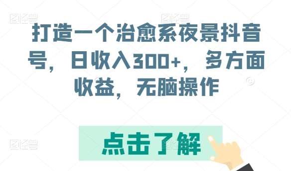 打造一个治愈系夜景抖音号，日收入300+，多方面收益，无脑操作【揭秘】副业基地_极客搞钱_中创网_福缘网_冒泡网_资源整合平台副业基地