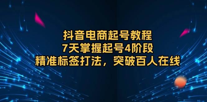 （13847期）抖音电商起号教程，7天掌握起号4阶段，精准标签打法，突破百人在线副业基地_极客搞钱_中创网_福缘网_冒泡网_资源整合平台副业基地