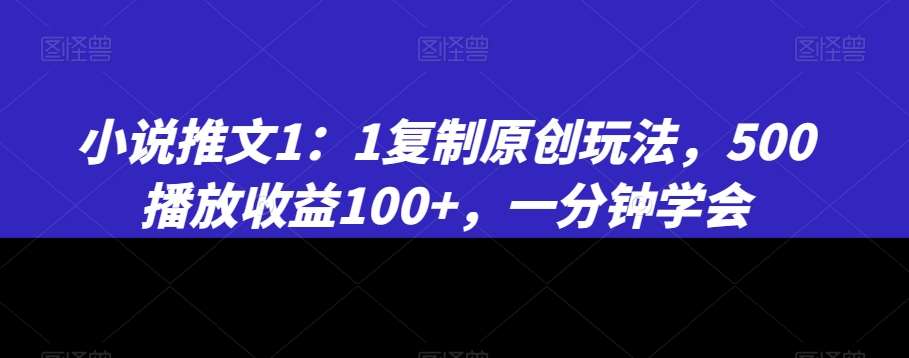 小说推文1：1复制原创玩法，500播放收益100+，一分钟学会【揭秘】副业基地_极客搞钱_中创网_福缘网_冒泡网_资源整合平台副业基地