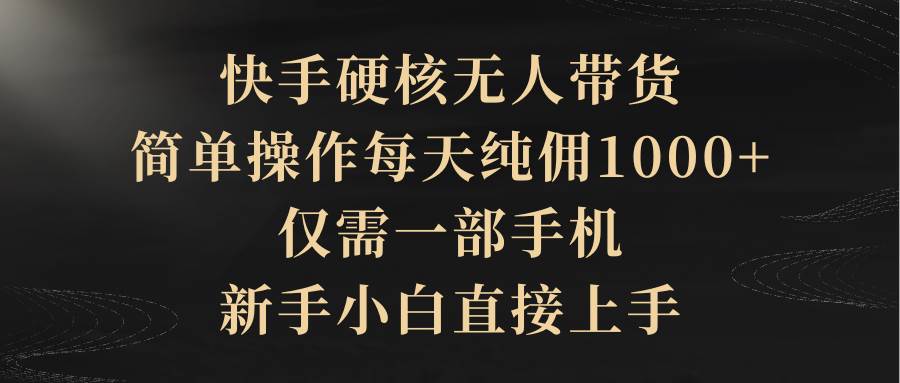 （9862期）快手硬核无人带货，简单操作每天纯佣1000+,仅需一部手机，新手小白直接上手副业基地_极客搞钱_中创网_福缘网_冒泡网_资源整合平台副业基地