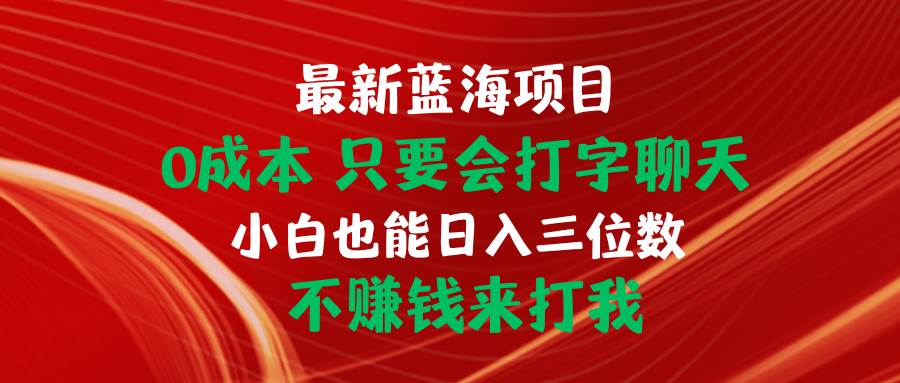 （10424期）最新蓝海项目 0成本 只要会打字聊天 小白也能日入三位数 不赚钱来打我副业基地_极客搞钱_中创网_福缘网_冒泡网_资源整合平台副业基地