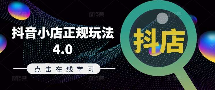 抖音小店正规玩法4.0(更新8月)，帮助你更好地理解和应对电商抖店的运营副业基地_极客搞钱_中创网_福缘网_冒泡网_资源整合平台副业基地