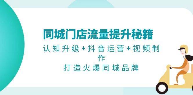 同城门店流量提升秘籍：认知升级+抖音运营+视频制作，打造火爆同城品牌副业基地_极客搞钱_中创网_福缘网_冒泡网_资源整合平台副业基地