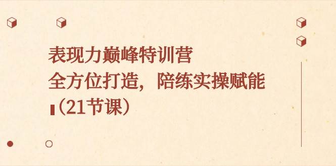 表现力巅峰特训营，全方位打造，陪练实操赋能（21节课）副业基地_极客搞钱_中创网_福缘网_冒泡网_资源整合平台副业基地