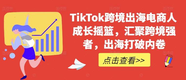TikTok跨境出海电商人成长摇篮，汇聚跨境强者，出海打破内卷副业基地_极客搞钱_中创网_福缘网_冒泡网_资源整合平台副业基地