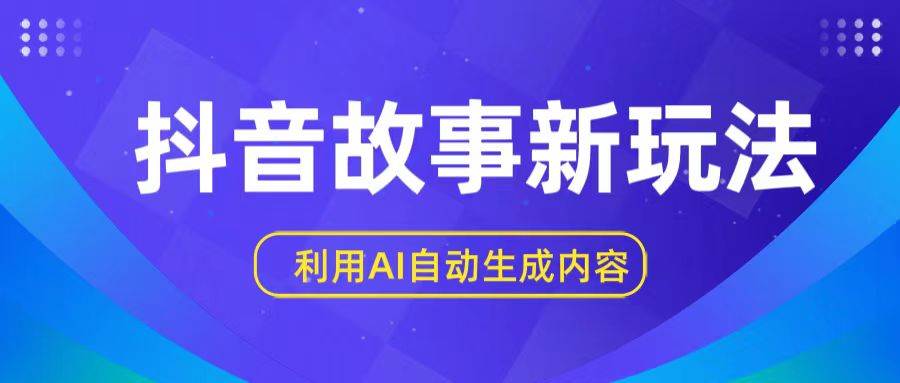 抖音故事新玩法，利用AI自动生成原创内容，新手日入一到三张副业基地_极客搞钱_中创网_福缘网_冒泡网_资源整合平台副业基地
