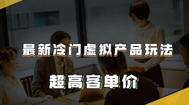 最新冷门虚拟产品玩法，超高客单价，月入2-3万＋【揭秘】副业基地_极客搞钱_中创网_福缘网_冒泡网_资源整合平台副业基地