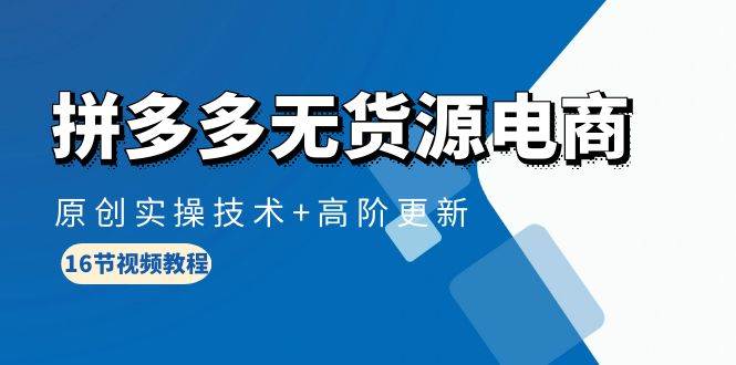 （10015期）拼多多无货源电商，原创实操技术+高阶更新（16节视频教程）副业基地_极客搞钱_中创网_福缘网_冒泡网_资源整合平台副业基地