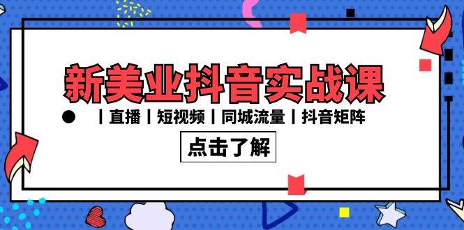 新美业抖音实战课丨直播丨短视频丨同城流量丨抖音矩阵（30节课）副业基地_极客搞钱_中创网_福缘网_冒泡网_资源整合平台副业基地