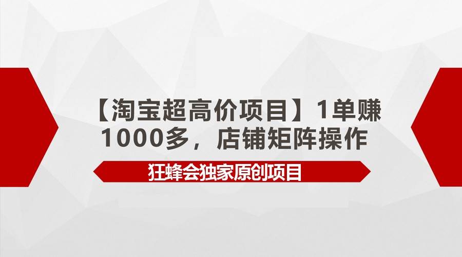 【淘宝超高价项目】1单赚1000多，店铺矩阵操作副业基地_极客搞钱_中创网_福缘网_冒泡网_资源整合平台副业基地