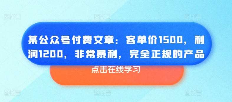 某公众号付费文章：客单价1500，利润1200，非常暴利，完全正规的产品副业基地_极客搞钱_中创网_福缘网_冒泡网_资源整合平台副业基地