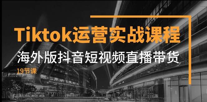 Tiktok运营实战课程，海外版抖音短视频直播带货（19节课）副业基地_极客搞钱_中创网_福缘网_冒泡网_资源整合平台副业基地
