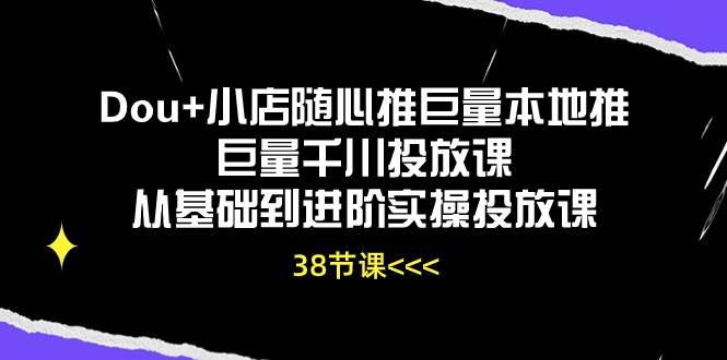 （10852期）Dou+小店随心推巨量本地推巨量千川投放课从基础到进阶实操投放课（38节）副业基地_极客搞钱_中创网_福缘网_冒泡网_资源整合平台副业基地